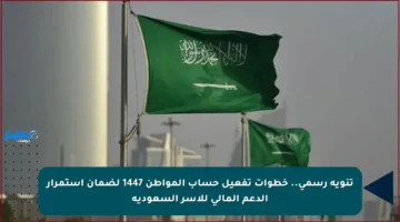 تنويه رسمي.. خطوات تفعيل حساب المواطن 1447 لضمان استمرار الدعم المالي للأسر السعودية